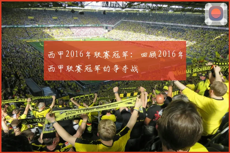 西甲2016年联赛冠军：回顾2016年西甲联赛冠军的争夺战