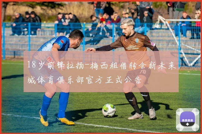 18岁前锋拉扬-梅西租借转会新未来城体育俱乐部官方正式公告