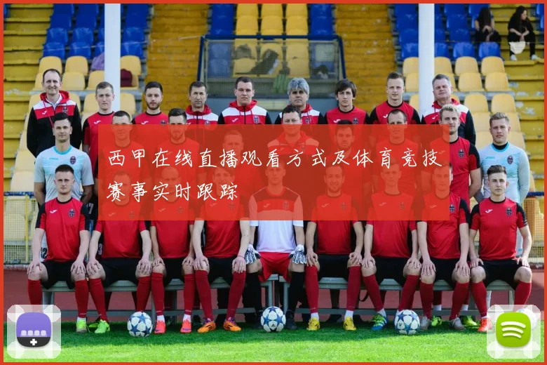 西甲在线直播观看方式及体育竞技赛事实时跟踪