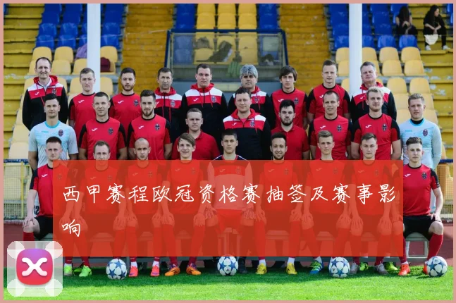 西甲赛程欧冠资格赛抽签及赛事影响