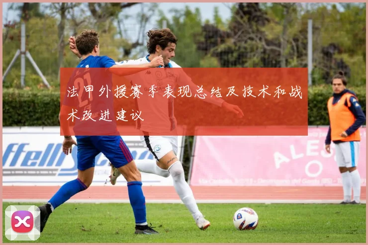 法甲外援赛季表现总结及技术和战术改进建议
