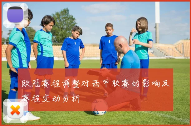 欧冠赛程调整对西甲联赛的影响及赛程变动分析