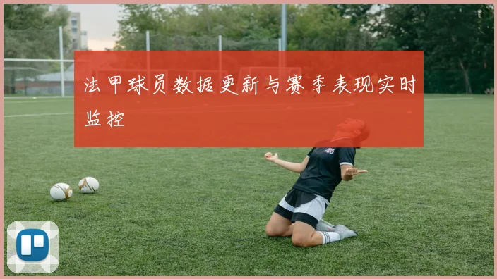 法甲球员数据更新与赛季表现实时监控