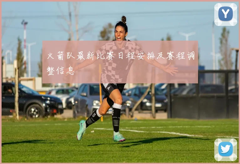 火箭队最新比赛日程安排及赛程调整信息