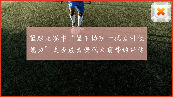 篮球比赛中“篮下协防干扰后补位能力”是否成为现代大前锋的评估核心
