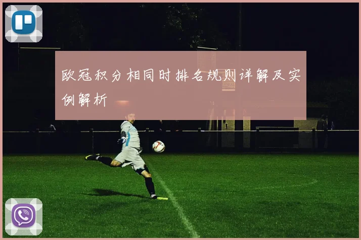 欧冠积分相同时排名规则详解及实例解析