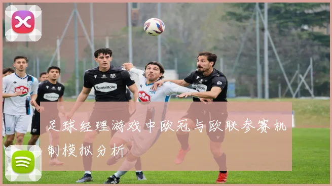 足球经理游戏中欧冠与欧联参赛机制模拟分析