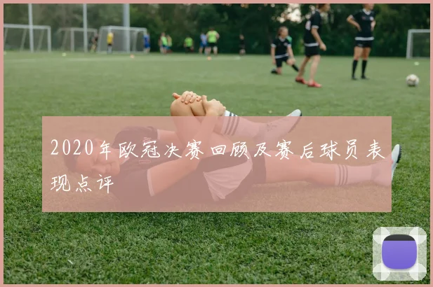 2020年欧冠决赛回顾及赛后球员表现点评