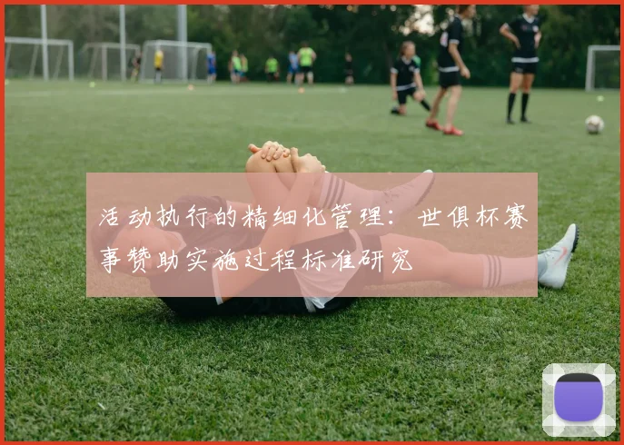 活动执行的精细化管理：世俱杯赛事赞助实施过程标准研究